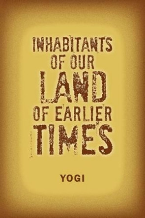 Inhabitants of Our Land of Earlier Times by Yogi 9781477126035