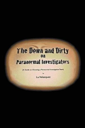 The Down and Dirty on Paranormal Investigators by Lu Velazquez 9781477157930