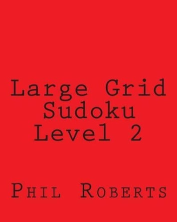 Large Grid Sudoku Level 2: Sudoku Puzzles For Timed Challenges by Phil Roberts 9781477466957