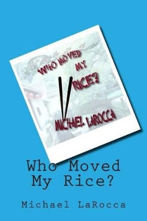 Who Moved My Rice? by Michael Larocca 9781477469033