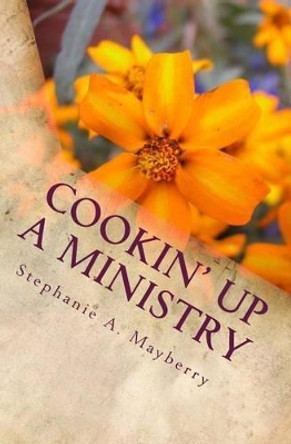 Cookin' Up a Ministry: My Favorite Recipes by Stephanie a Mayberry 9781477474341