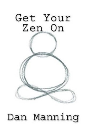 Get Your Zen On by Dan Manning 9781477539125