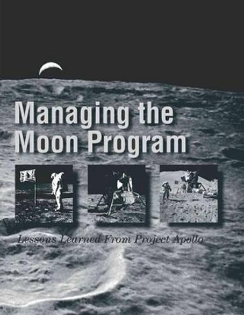 Managing the Moon Program: Lessons Learned From Project Apollo: Proceedings of an Oral History Workshop by John M Logsdon 9781477557105