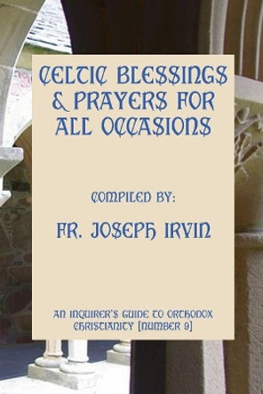 Celtic Blessings & Prayers For All Occasions: An Inquirer's Guide to Orthodox Christianity [Number 9] by Joseph Irvin 9781477563359