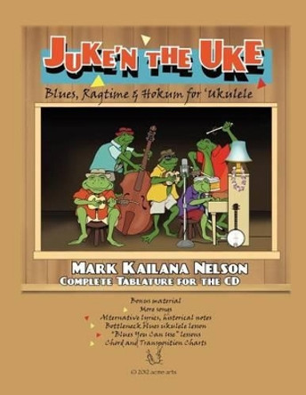 Juke'n The Uke: Blues, Ragtime & Hokum for 'Ukulele: Complete Tablature for the CD & More by Mark Kailana Nelson 9781477584323