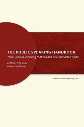 The Public Speaking Handbook: Your Guide to Speaking that's Heard, Felt and Acted Upon by Fred Rivera 9781477584965