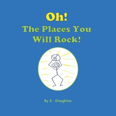 Oh, The Places You Will Rock! by K Stoughton 9781477590232