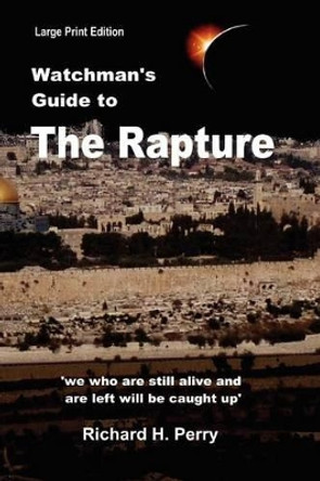 Watchman's Guide to the Rapture: Large Print Edition by Richard H Perry 9781477604519