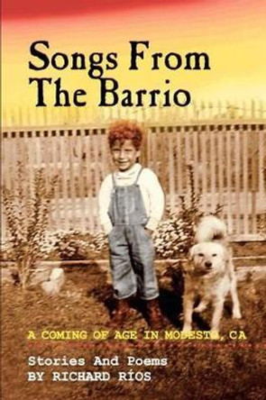 Songs From the Barrio: Coming of Age in Modesto, CA. Stories and Poems by Richard Rios by Richard D Rios 9781477618790