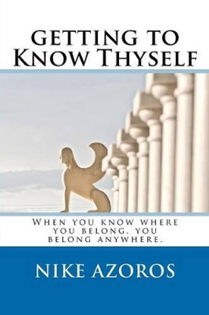 Getting to Know Thyself: When You Know Where You Belong, You Belong Anywhere. by Nike Azoros 9781477622926