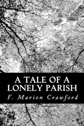 A Tale of a Lonely Parish by F Marion Crawford 9781477666654
