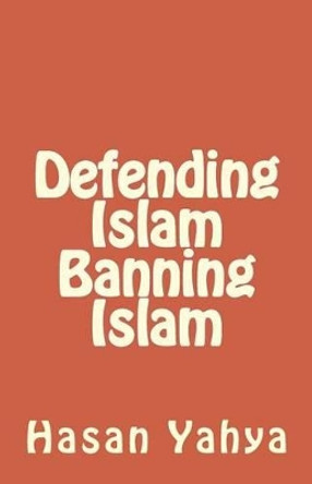 Defending Islam Banning Islam by Hasan Yahya 9781477680629