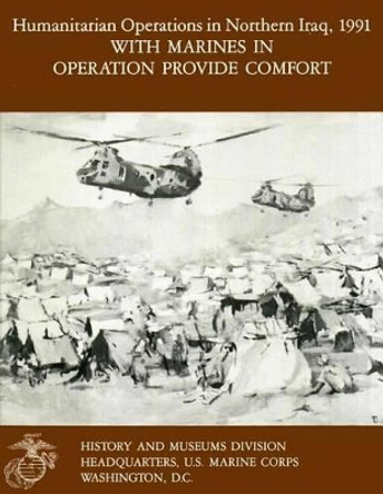 Humanitarian Operations in Northern Iraq, 1991 - With Marines in Operation Provide Comfort by Ronald J Brown 9781477686058