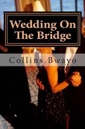 Wedding On The Bridge: Love and Success have a Foundation by Collins Bwayo 9781478334736