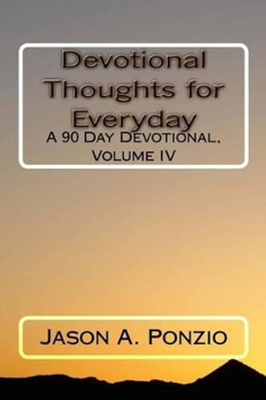 Devotional Thoughts for Everyday: A 90 Day Devotional, Volume IV by Jason A Ponzio 9781478335047