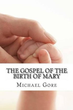 The Gospel of the Birth of Mary: Lost & Forgotten Books of the New Testament by Michael Gore 9781478352693