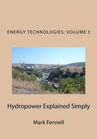Hydropower Explained Simply: Energy Technologies Explained Simply Series by Mark Fennell 9781478366195