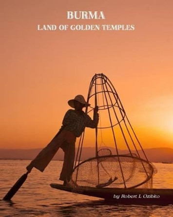 Burma: Land of the Golden Temples by Robert L Ozibko 9781478379775