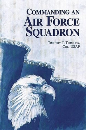 Commanding an Air Force Squadron by Col Usaf Timothy T Timmons 9781478384410