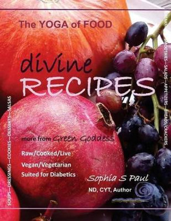 Divine Recipes - The Yoga of Food: more from GREEN GODDESS - Raw/Cooked/Live - Vegan/Vegetarian - Suited for Diabetics by Sophia S Paul 9781479101047