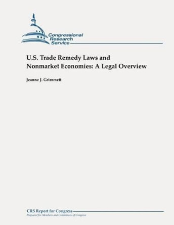 U.S. Trade Remedy Laws and Nonmarket Economies: A Legal Overview by Jeanne J Grimmett 9781479105854