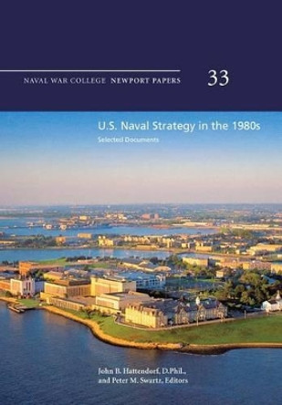 U.S. Naval Strategy in the 1980s: Selected Documents: Naval War College Newport Papers 33 by D Phil John B Hattendorf 9781478391883