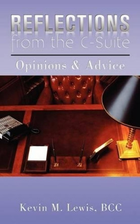 Reflections from the C-Suite: Opinions & Advice by Kevin M Lewis 9781479107025