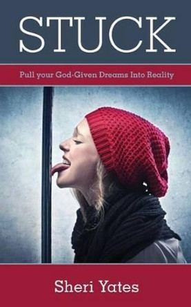 Stuck: Pull your God-Given Dreams Into Reality by Sheri Yates 9781479135417