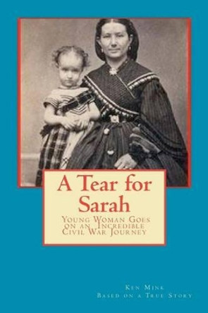 A Tear for Sarah: Young Woman Goes on an Incredible Civil War Journey by Ken Mink 9781479138418