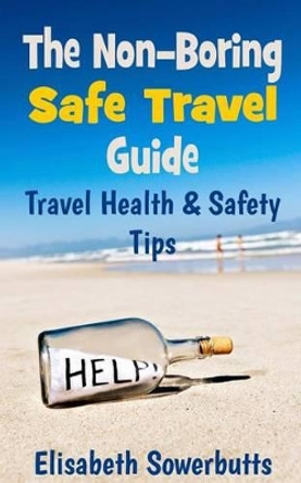 The Non-Boring Safe Travel Guide: Travel Safety Tips & Travel Health Advice by Elisabeth Sowerbutts 9781479141692