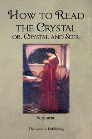 How to Read the Crystal or, Crystal and Seer by Sepharial 9781479182817