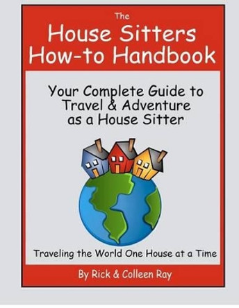 The House Sitters How-to Handbook: Your Complete Guide to Travel & Adventure as a House Sitter by Colleen Ray 9781479183463