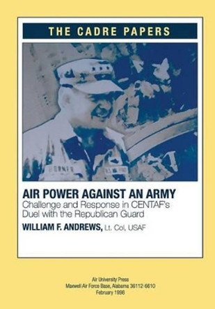 Airpower against an Army: Challenge and Response in CENTAF's Duel with the Republican Guard: A CADRE Paper by Air University Press 9781479193981