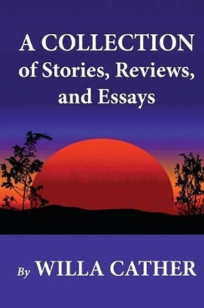 A Collection of Stories, Reviews, and Essays by Willa Cather 9781479217700