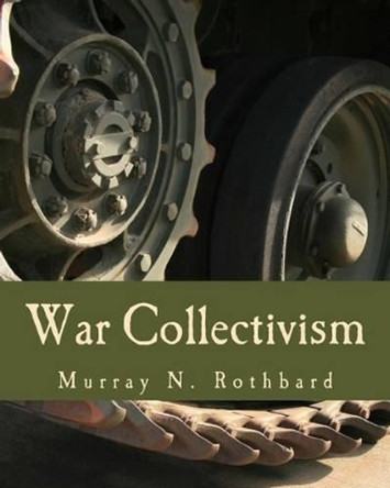 War Collectivism (Large Print Edition): Power, Business, and the Intellectual Class in World War I by Murray N Rothbard 9781479234790
