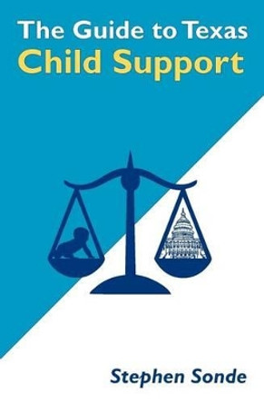 The Guide to Texas Child Support by Stephen Sonde 9781479235469