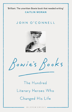Bowie's Books: The Hundred Literary Heroes Who Changed His Life by John O'Connell