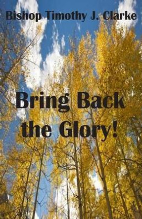 Bring Back the Glory by Timothy J Clarke 9781479331826