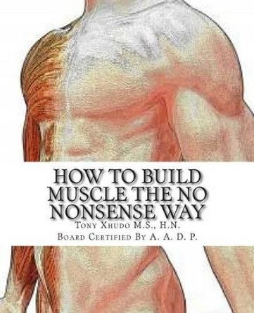 How to Gain Muscle The No Nonsense Way: Anyone Can Do It! by Hn Tony Xhudo MS 9781479333073