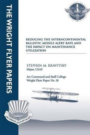 Reducing the Intercontinental Ballistic Missile Alert Rate and the Impact on Maintenance Utilization: Wright Flyer Paper No. 26 by Air University Press 9781479353217