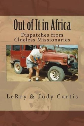 Out of It in Africa: Dispatches from Clueless Missionaries by Leroy & Judy Curtis 9781479375080