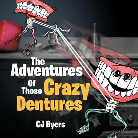 The Adventures Of Those Crazy Dentures by Cj Byers 9781479711574