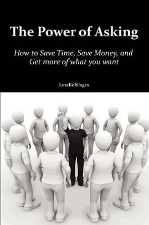 The Power of Asking: How to Save Time, Save Money, and Get More of What You Want by Loralie Klages 9781479717088