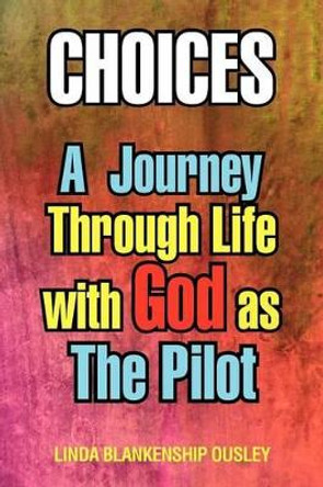 Choices: A Journey Through Life with God as the Pilot by Linda Blankenship Ousley 9781479720545