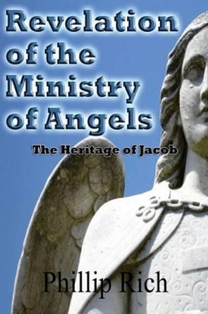 Revelation of the Ministry of Angels: The Heritage of Jacob by Phillip Rich 9781480079700