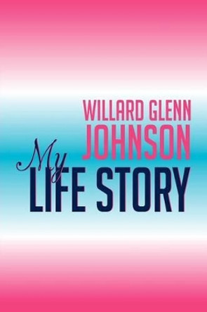 Willard Glenn Johnson, My Life Story by Willard Johnson 9781479749065