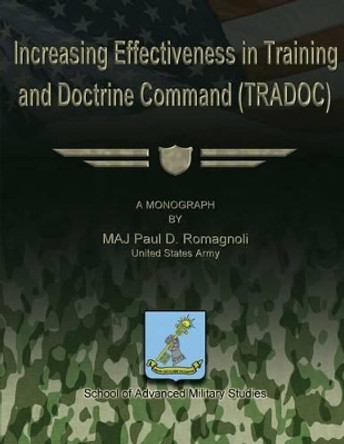 Increasing Effectiveness in Training and Doctrine Command (TRADOC) by School Of Advanced Military Studies 9781480010369