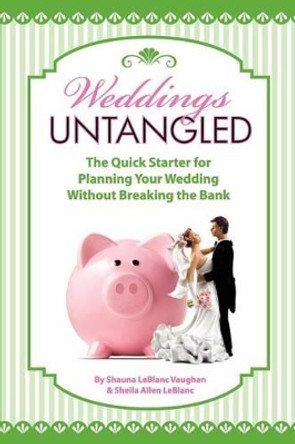Weddings Untangled: The Quick Starter for Planning Your Wedding Without Breaking the Bank by Sheila Allen Leblanc 9781480034297