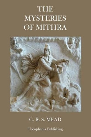 The Mysteries of Mithra by G R S Mead 9781480081185