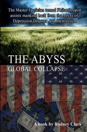 The Abyss: The Master Tactician turned Philanthropist assists mankind back from the Abyss of Depression, Disaster and Destruction by Rodney Clark 9781480136007